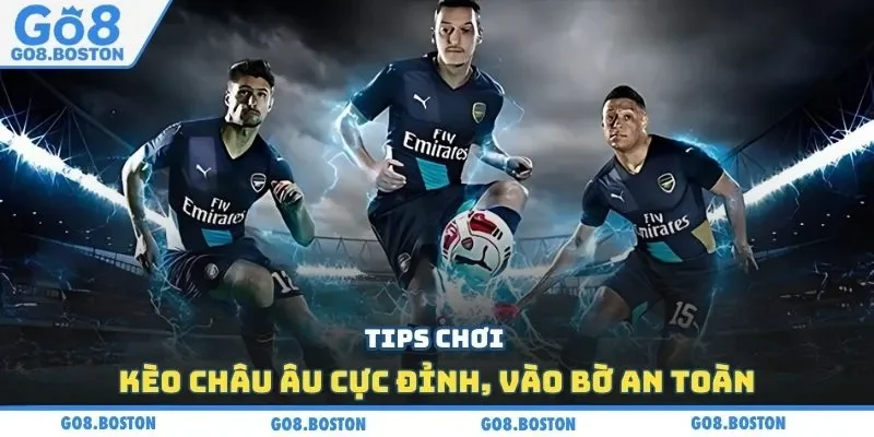 Tips chơi kèo châu Âu cực đỉnh, vào bờ an toàn