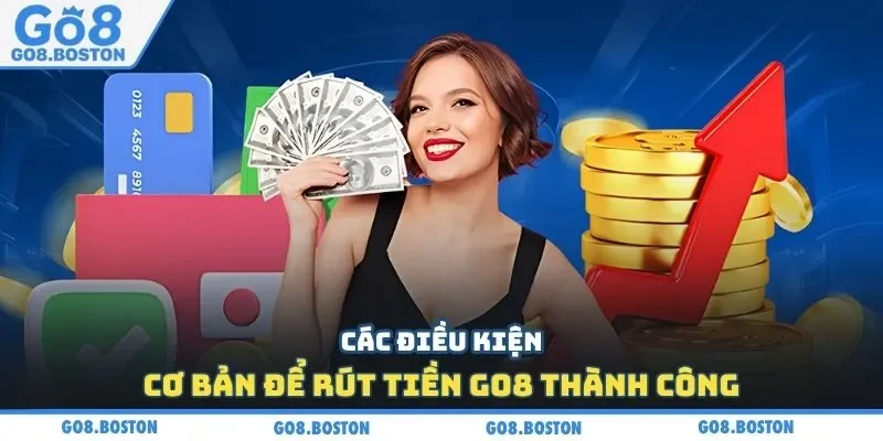 Các điều kiện cơ bản để rút tiền GO8 thành công