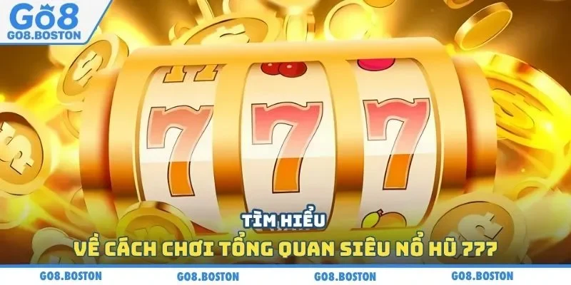 Tìm hiểu về cách chơi tổng quan siêu nổ hũ 777